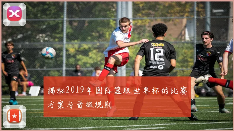 揭秘2019年国际篮联世界杯的比赛方案与晋级规则