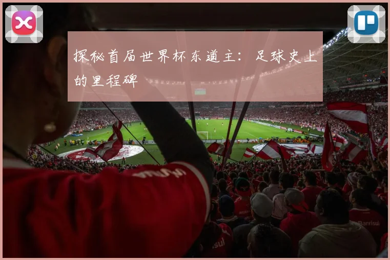 探秘首届世界杯东道主：足球史上的里程碑