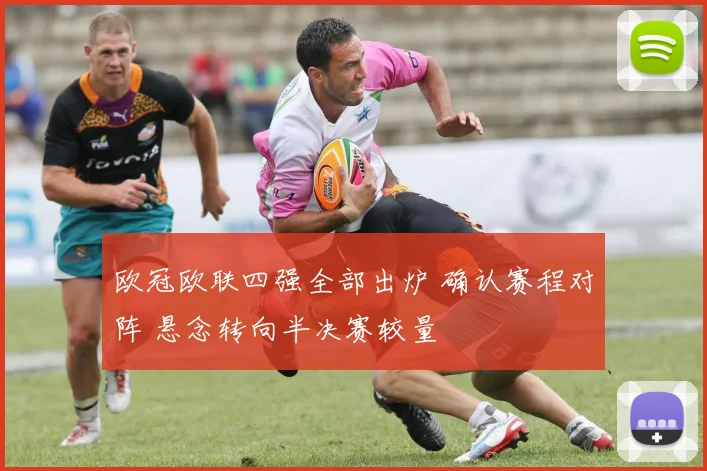 欧冠欧联四强全部出炉 确认赛程对阵 悬念转向半决赛较量