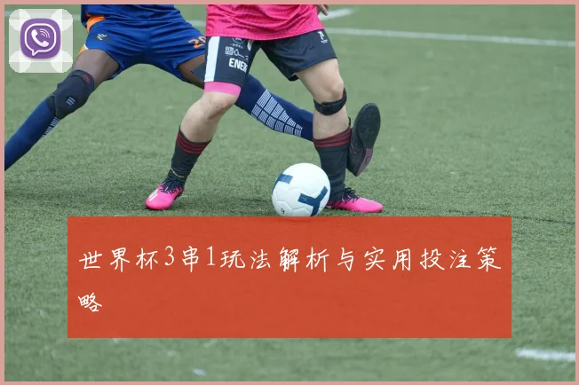 世界杯3串1玩法解析与实用投注策略