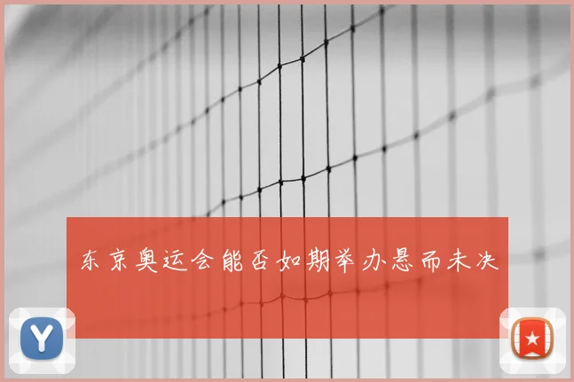 东京奥运会能否如期举办悬而未决