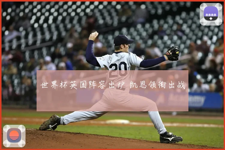 世界杯英国阵容出炉 凯恩领衔出战