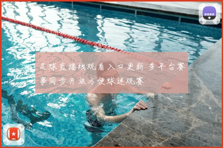 足球直播线观看入口更新 多平台赛事同步开放方便球迷观赛