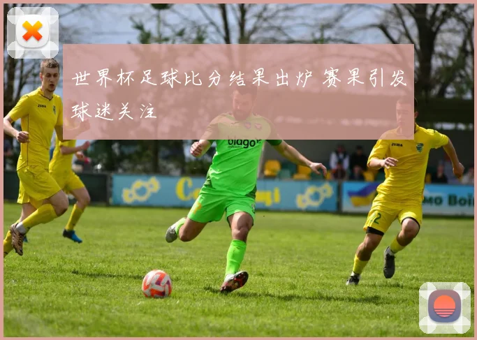 世界杯足球比分结果出炉 赛果引发球迷关注