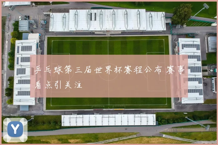 乒乓球第三届世界杯赛程公布 赛事看点引关注