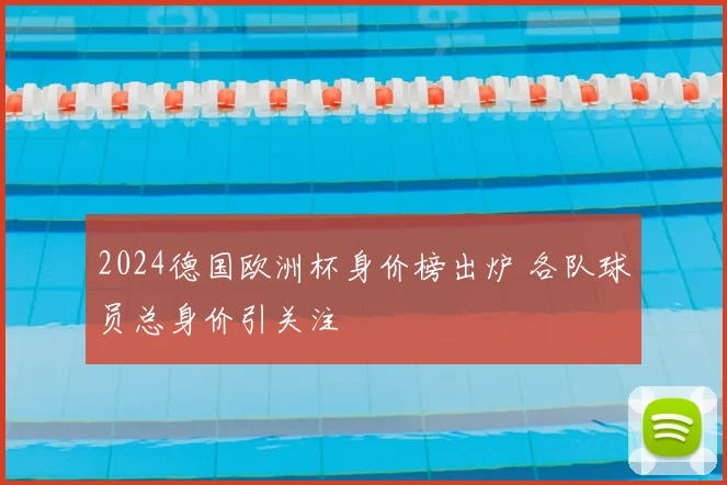 2024德国欧洲杯身价榜出炉 各队球员总身价引关注