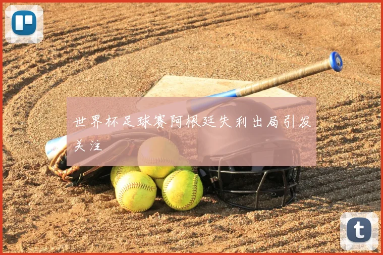 世界杯足球赛阿根廷失利出局引发关注