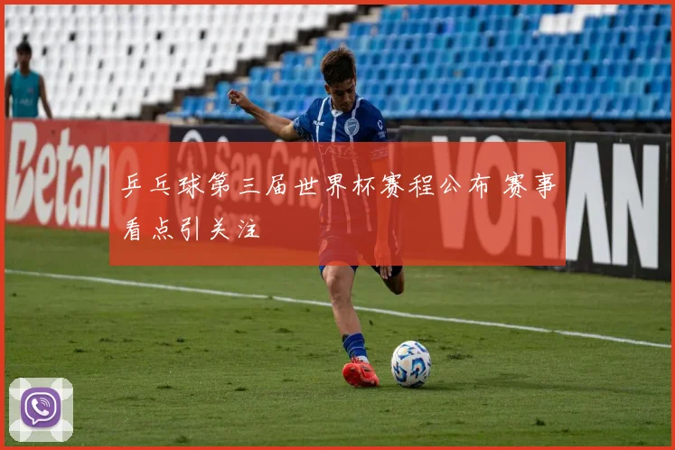 乒乓球第三届世界杯赛程公布 赛事看点引关注