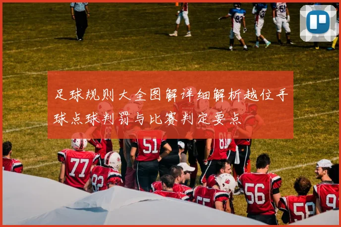 足球规则大全图解详细解析越位手球点球判罚与比赛判定要点