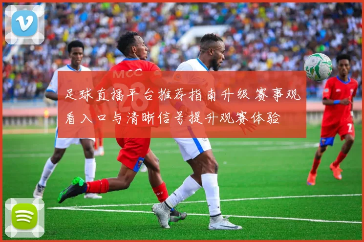 足球直播平台推荐指南升级 赛事观看入口与清晰信号提升观赛体验