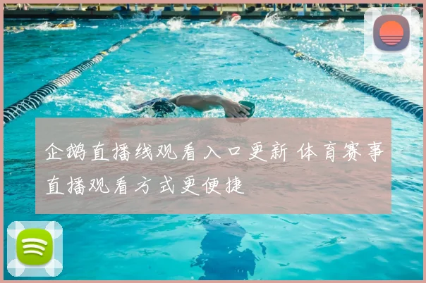 企鹅直播线观看入口更新 体育赛事直播观看方式更便捷