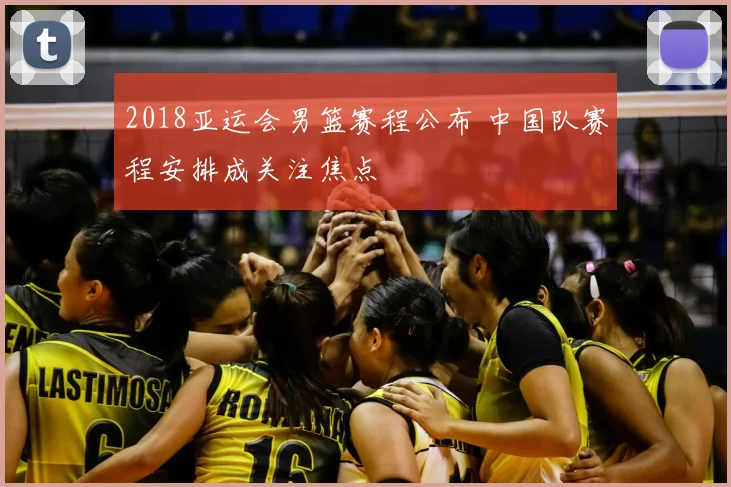 2018亚运会男篮赛程公布 中国队赛程安排成关注焦点