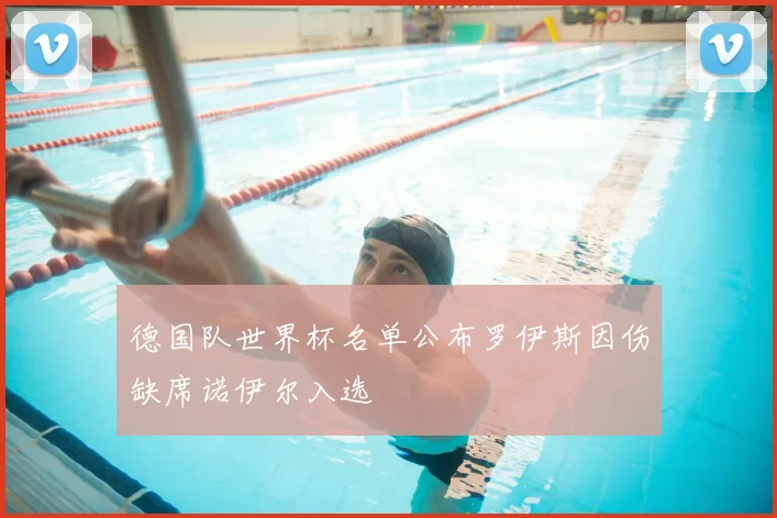 德国队世界杯名单公布罗伊斯因伤缺席诺伊尔入选