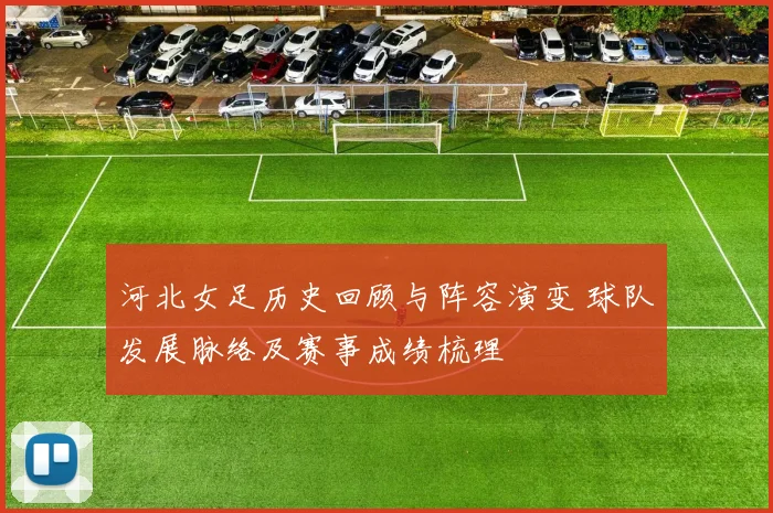 河北女足历史回顾与阵容演变 球队发展脉络及赛事成绩梳理