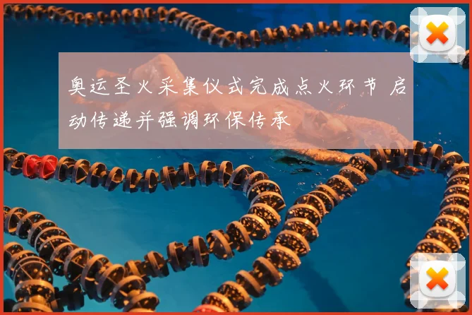 奥运圣火采集仪式完成点火环节 启动传递并强调环保传承