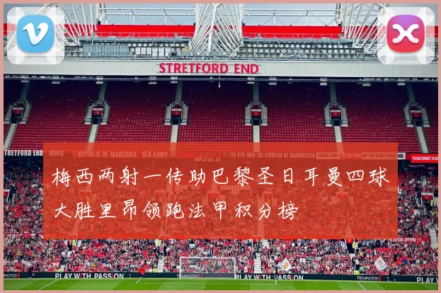 梅西两射一传助巴黎圣日耳曼四球大胜里昂领跑法甲积分榜