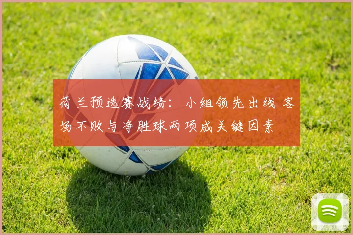 荷兰预选赛战绩：小组领先出线 客场不败与净胜球两项成关键因素