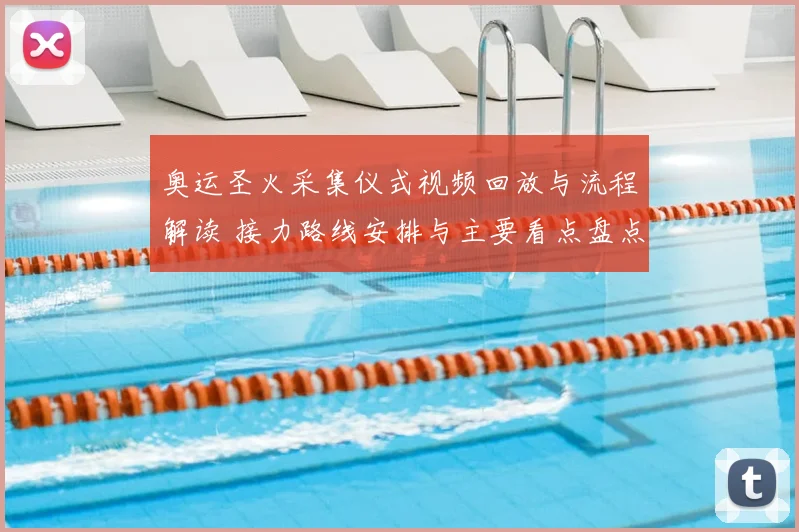 奥运圣火采集仪式视频回放与流程解读 接力路线安排与主要看点盘点