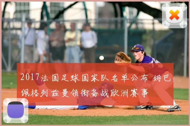 2017法国足球国家队名单公布 姆巴佩格列兹曼领衔备战欧洲赛事