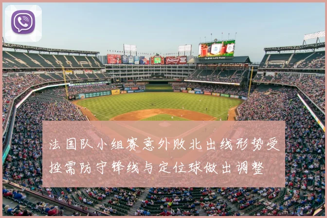 法国队小组赛意外败北出线形势受挫需防守锋线与定位球做出调整