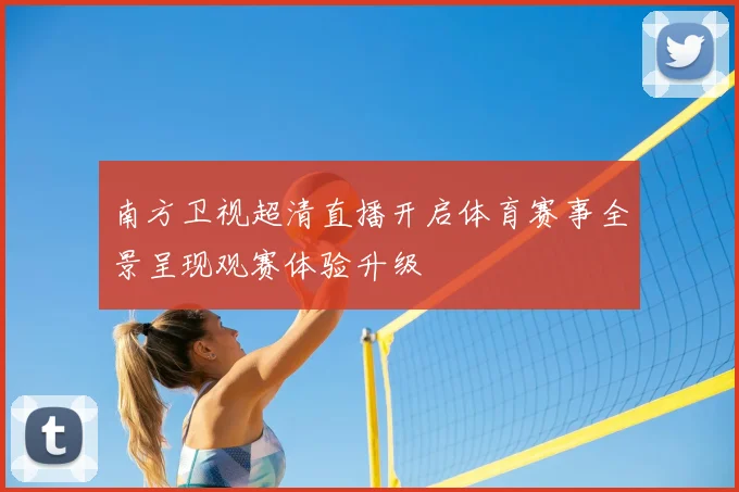 南方卫视超清直播开启体育赛事全景呈现观赛体验升级