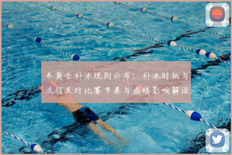 冬奥会补冰规则公布:补冰时机与流程及对比赛节奏与成绩影响解读