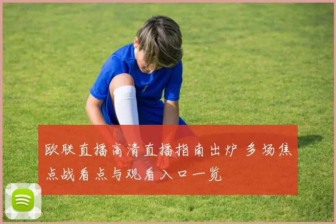 欧联直播高清直播指南出炉 多场焦点战看点与观看入口一览