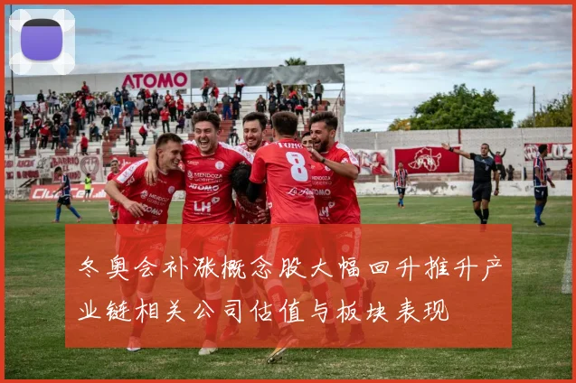 冬奥会补涨概念股大幅回升推升产业链相关公司估值与板块表现