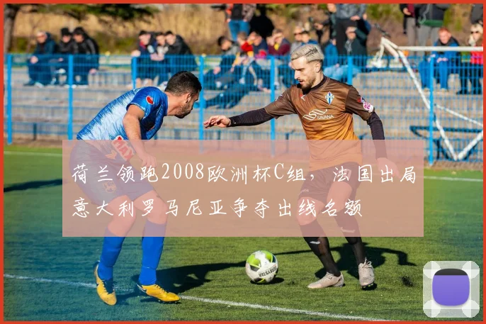 荷兰领跑2008欧洲杯C组,法国出局意大利罗马尼亚争夺出线名额