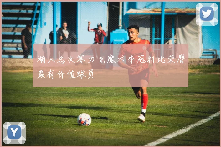 湖人总决赛力克魔术夺冠科比荣膺最有价值球员