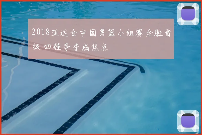 2018亚运会中国男篮小组赛全胜晋级 四强争夺成焦点