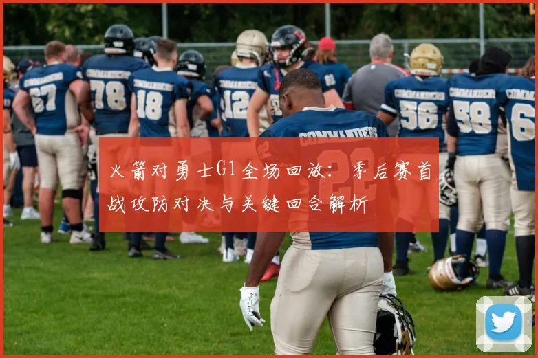 火箭对勇士G1全场回放：季后赛首战攻防对决与关键回合解析