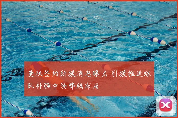 曼联签约新援消息曝光 引援推进球队补强中场锋线布局