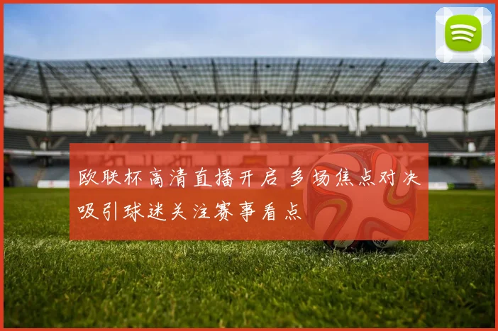 欧联杯高清直播开启 多场焦点对决吸引球迷关注赛事看点