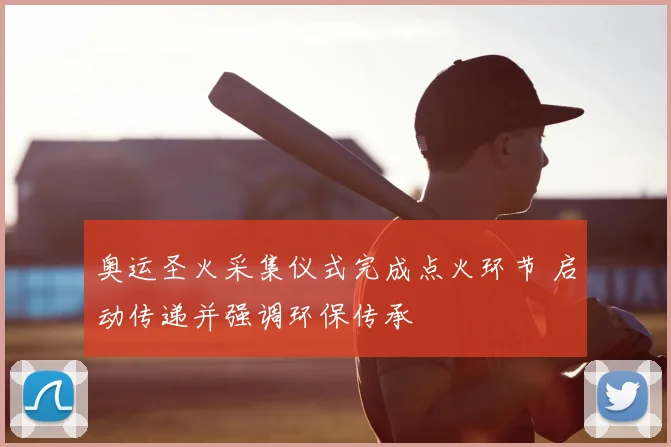 奥运圣火采集仪式完成点火环节 启动传递并强调环保传承